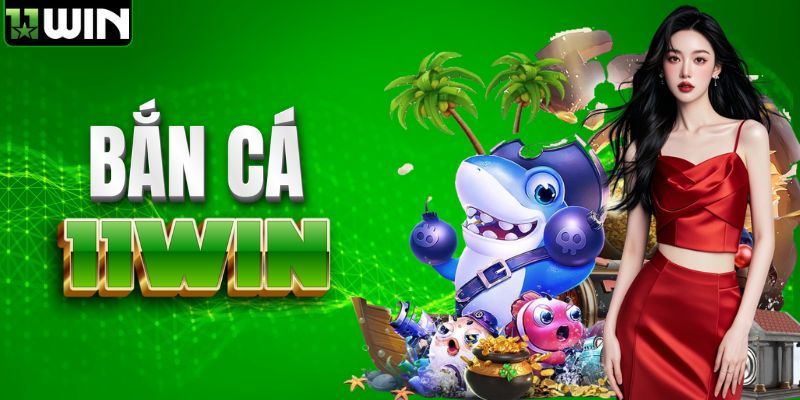 Bắn cá 11WIN thư giãn mỗi ngày