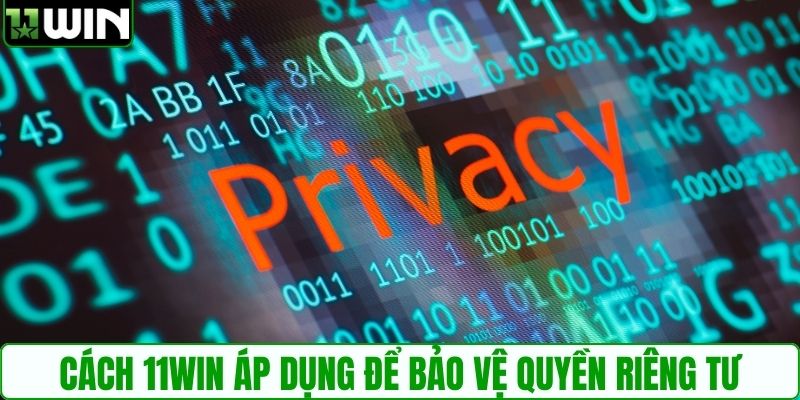 Cách 11WIN áp dụng để bảo vệ quyền riêng tư