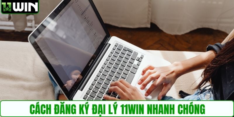 Cách đăng ký đại lý 11WIN nhanh chóng